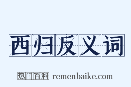 西归反义词是什么意思的图片
